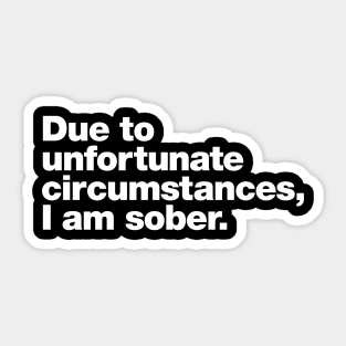 Due to unfortunate circumstances, I am sober. Sticker